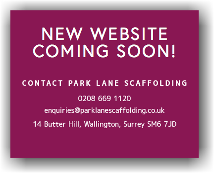 New website coming soon! Contact Park Lane Scaffolding 0208 669 1120 enquiries@parklanescaffolding.co.uk 14 Butter Hill, Wallington, Surrey SM6 7JD 